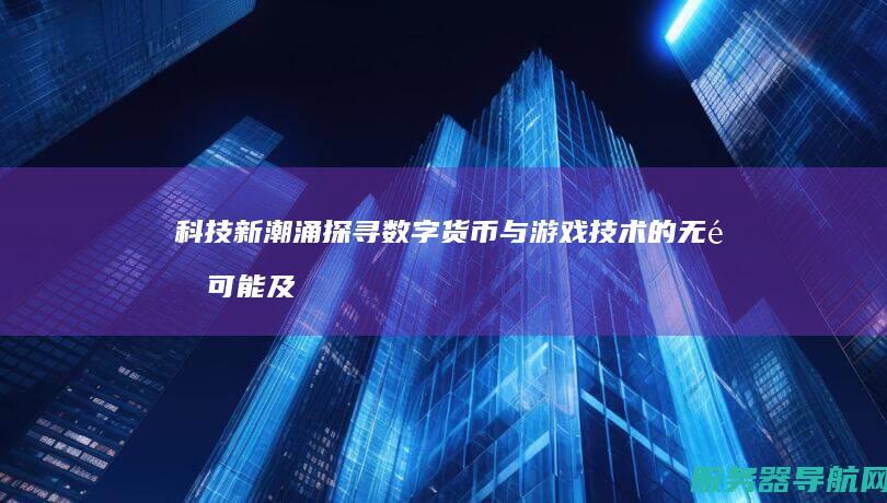 科技新潮涌 探寻数字货币与游戏技术的无限可能及芯片技术的核心魅力！