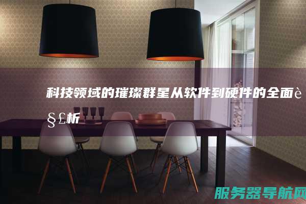 科技领域的璀璨群星 从软件到硬件的全面解析