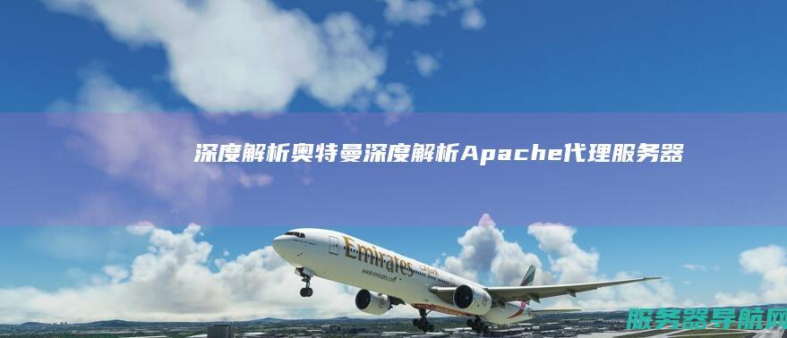 深度解析奥特曼 深度解析Apache代理服务器的性能与配置优化