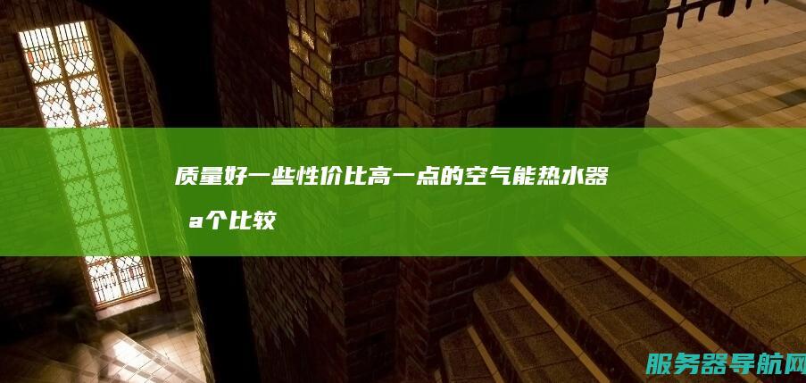 质量好一些 性价比高一点的 空气能热水器哪个比较好