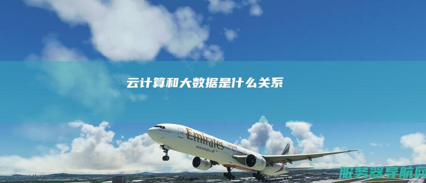 云计算和大数据是什么关系