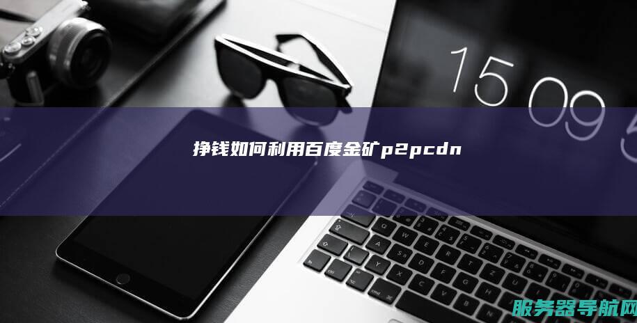 挣钱 如何利用百度金矿 p2p cdn