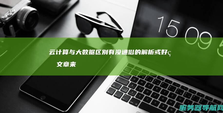 云计算与大数据区别 有没通俗的解析或好的文章来解释这两个词
