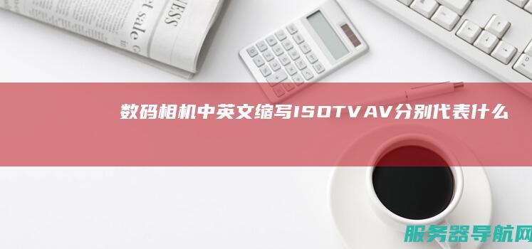 数码相机中英文缩写ISO TV AV 分别代表什么意思? PLASH
