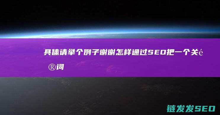 具体请举个例子 谢谢 怎样通过SEO把一个关键词的排名做到靠前的位置 (具体请举个例子英语)
