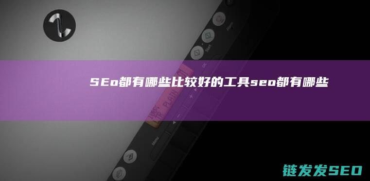 SEo都有哪些比较好的工具都有哪些