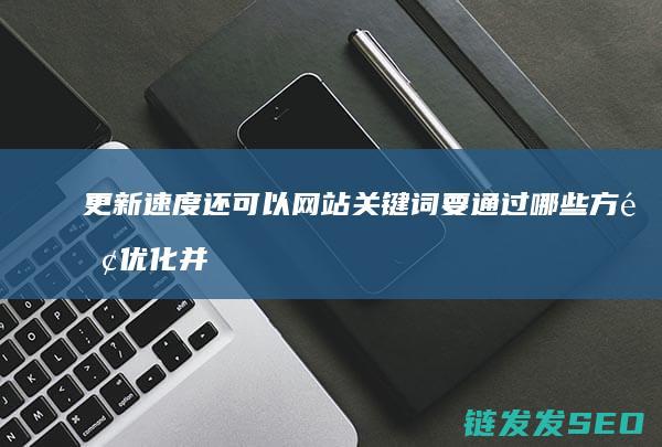 更新速度还可以 网站关键词要通过哪些方面优化 并不能说明优化很好 百度快照天天更新 是真的吗 (更新速度慢)