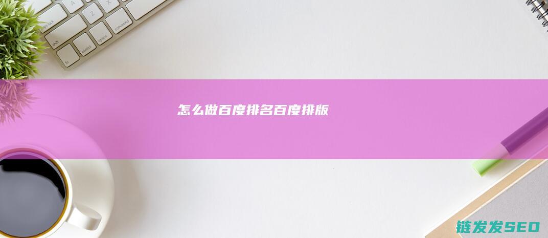 怎么做百度排名 (百度排版)