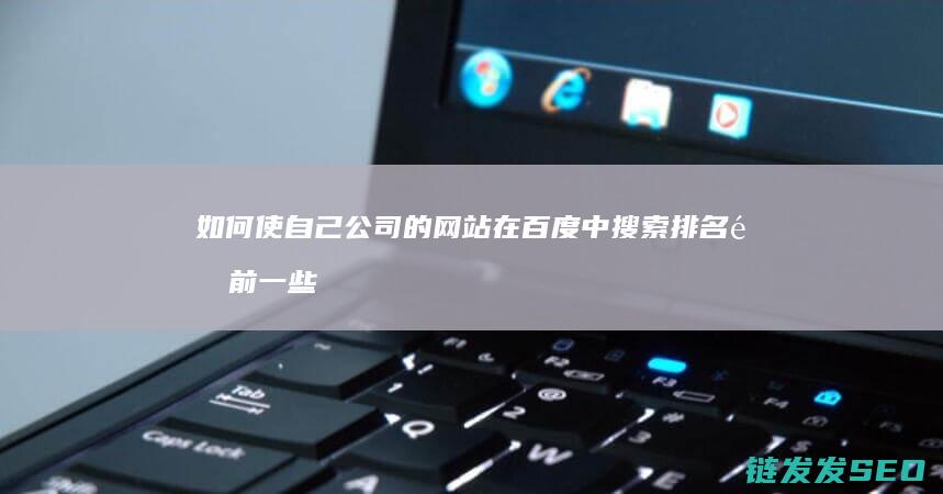 如何使自己公司的网站在百度中搜索排名靠前一些 (如何使自己公众号关注)