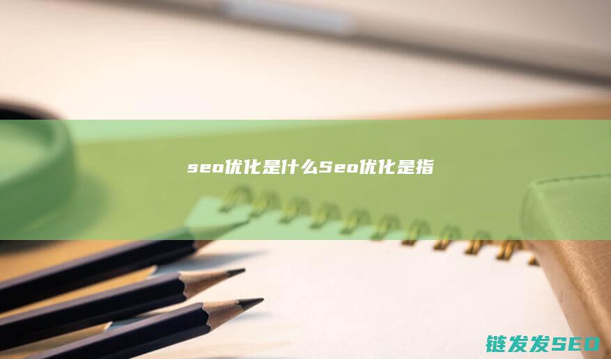 seo优化是什么 (Seo优化是指)