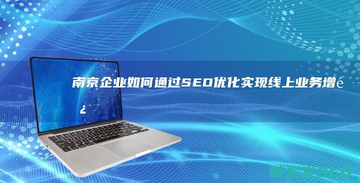南京企业如何通过SEO优化实现线上业务增长 (南京企业如何开通公积金账户)
