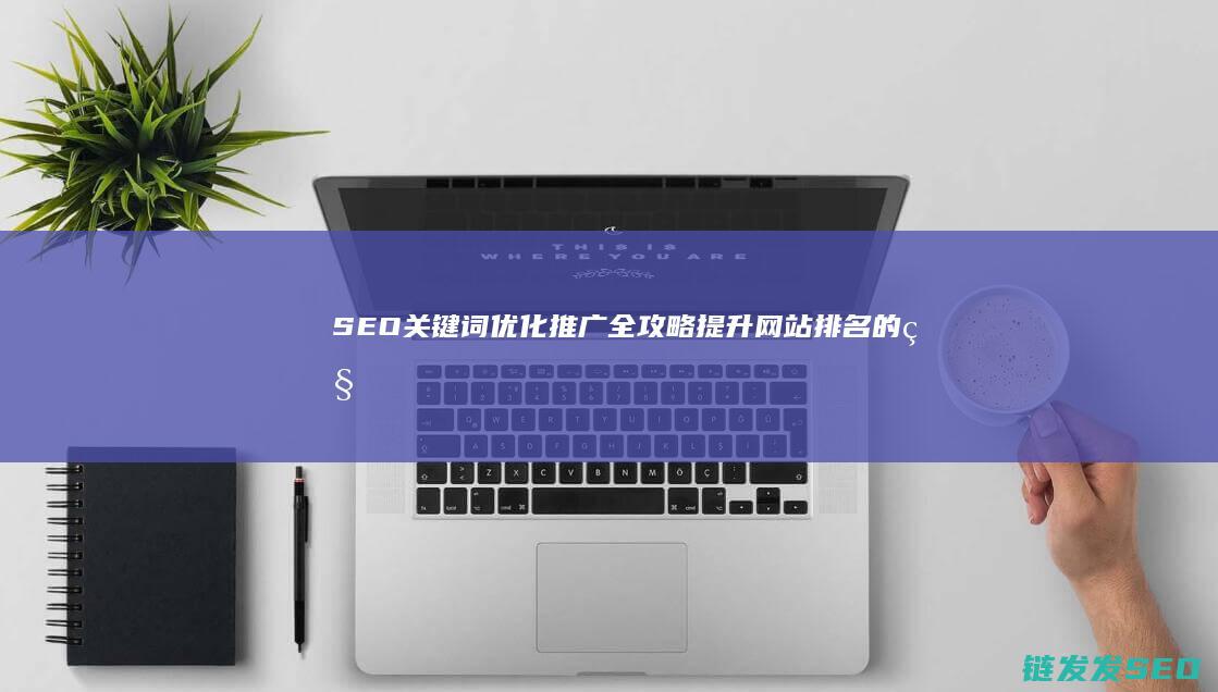 SEO关键词优化推广全攻略：提升网站排名的秘密武器 (seo关键词什么意思)