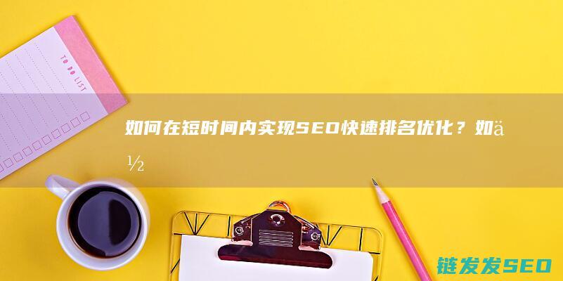 如何在短时间内实现SEO快速排名优化？ (如何在短时间内快速提高成绩)