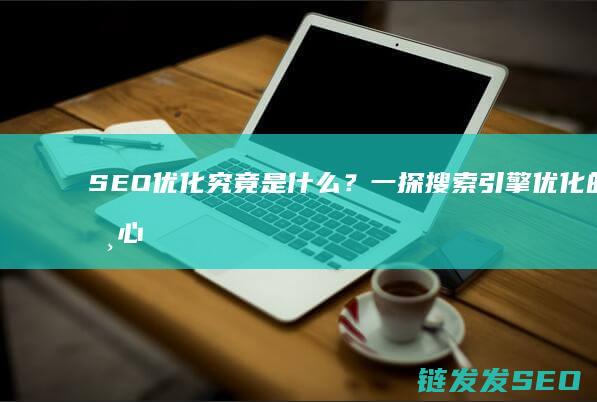 SEO优化究竟是什么？一探搜索引擎优化的核心原理 (seo的优化流程)