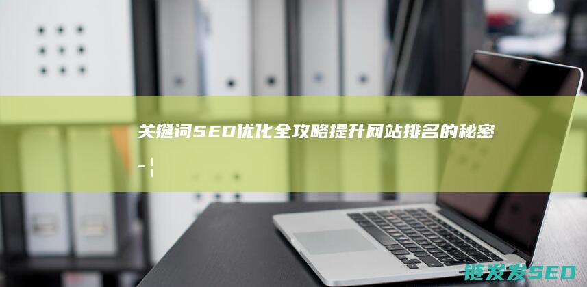 关键词SEO优化全攻略：提升网站排名的秘密武器 (关键词seoV浩^k55h11^做本词效果8月15龙年)