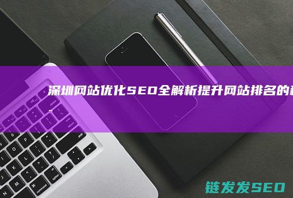 深圳网站优化SEO全解析：提升网站排名的秘密武器 (深圳网站优化公司哪家好)