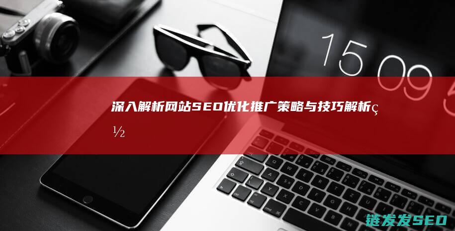 深入解析网站SEO优化推广策略与技巧 (解析网站什么意思)