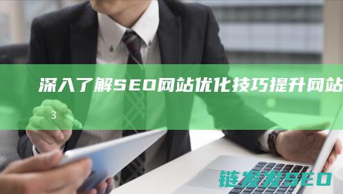 深入了解SEO网站优化技巧：提升网站排名的关键策略 (深入了解是啥意思)