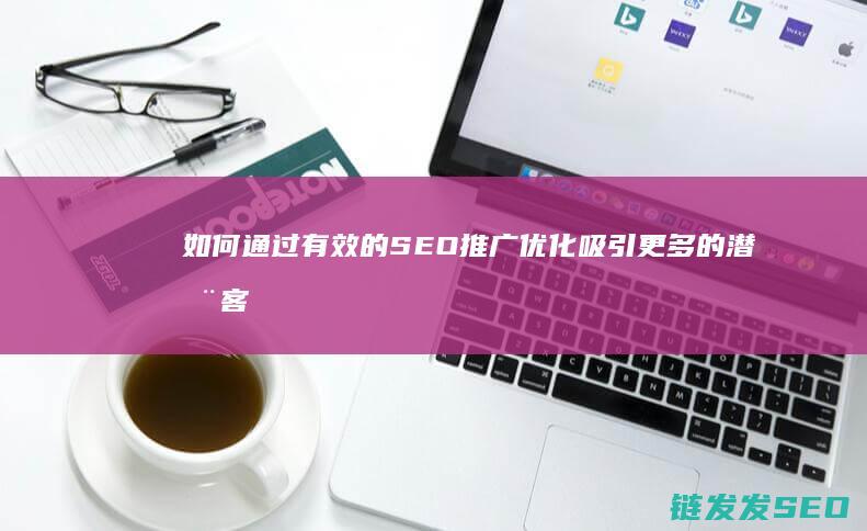 如何通过有效的SEO推广优化吸引更多的潜在客户 (如何通过有效的设计管理提升效率)