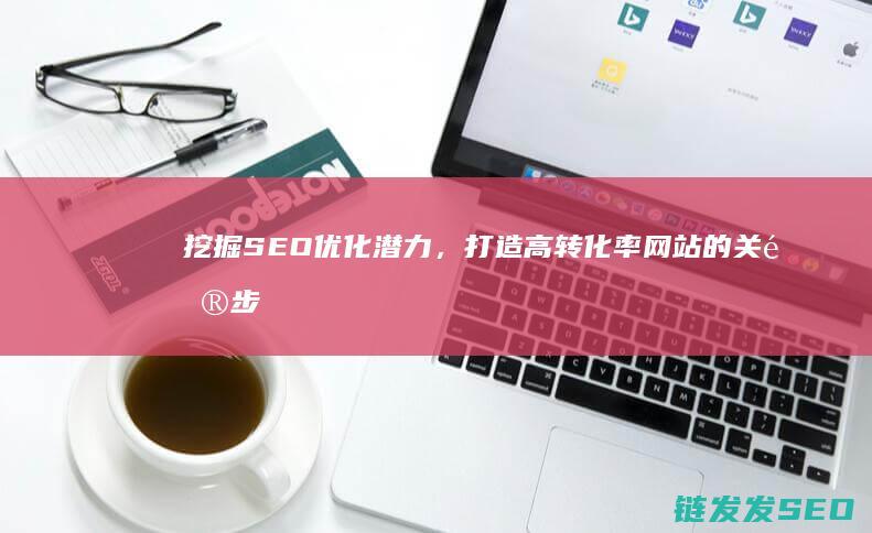 挖掘SEO优化潜力，打造高转化率网站的关键步骤 (seo如何挖掘关键词)