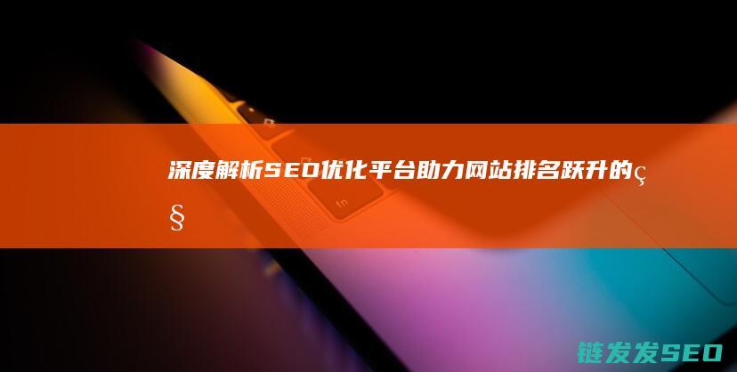 深度解析SEO优化平台：助力网站排名跃升的秘密武器 (深度解析森田疗法)