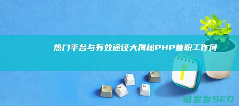 热门平台与有效途径大揭秘-PHP-兼职工作何处寻 (热门平台有哪些)