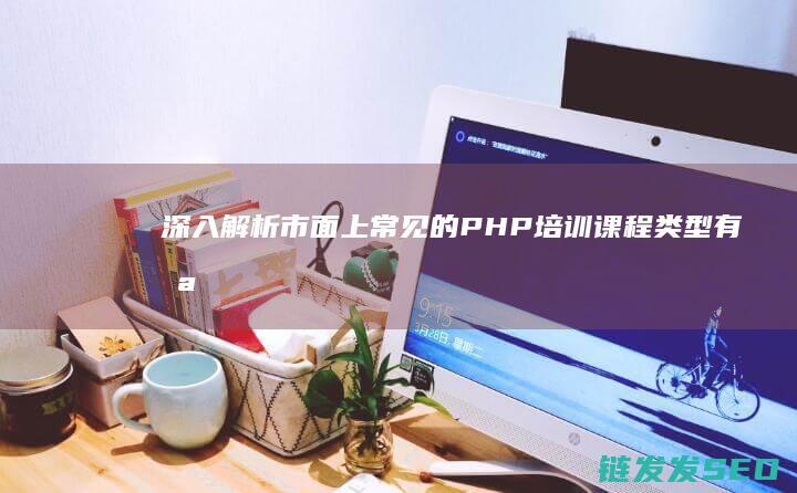 深入解析市面上常见的PHP培训课程类型有哪