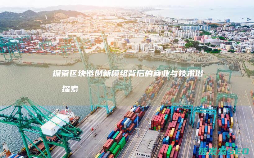 探索区块链创新模组背后的商业与技术潜力 (探索区块链技术)