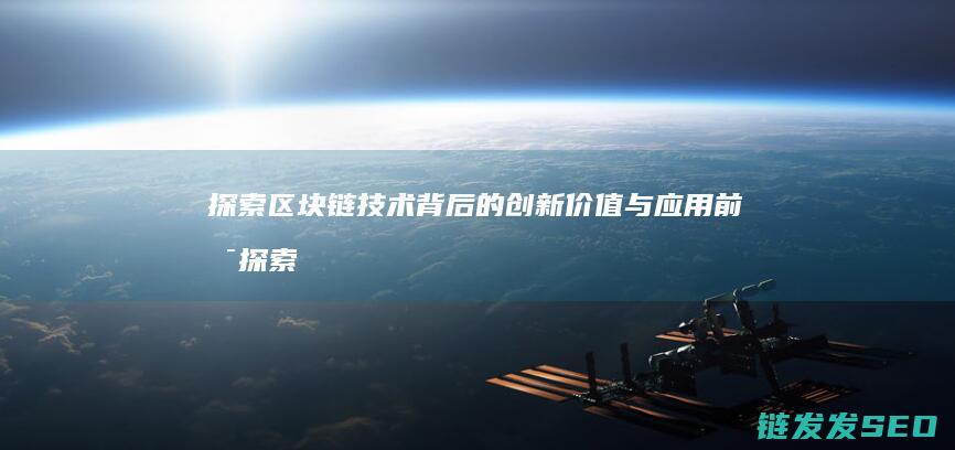 探索区块链技术背后的创新价值与应用前景 (探索区块链技术在非税收入征收 房地产交易)