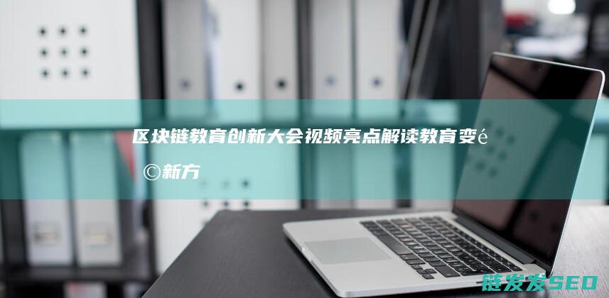 区块链教育创新大会视频亮点：解读教育变革新方向 (区块链教育产品)