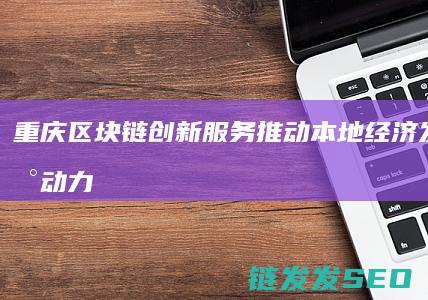 重庆区块链创新服务：推动本地经济发展的新动力 (重庆区块链创始人是谁)