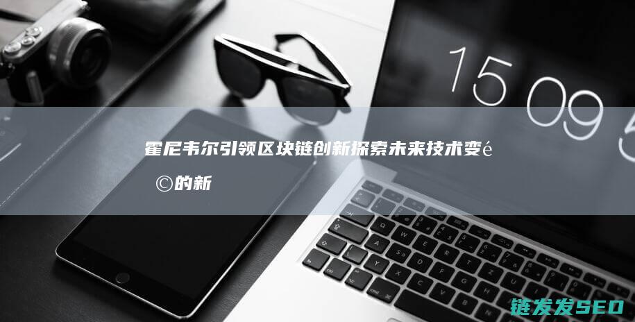霍尼韦尔引领区块链创新：探索未来技术变革的新纪元 (霍尼韦尔引领制冷剂技术创新)