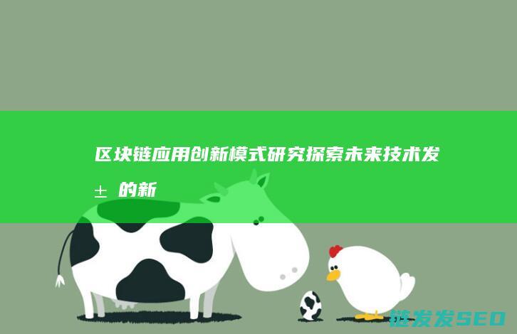 区块链应用创新模式研究：探索未来技术发展的新路径 (区块链应用创新大赛)
