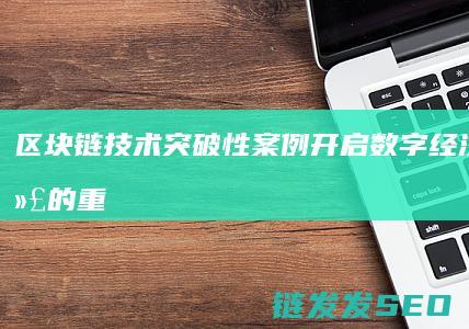 区块链技术突破性案例：开启数字经济新时代的重要篇章 (区块链技术突破)