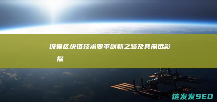 探索区块链技术变革：创新之路及其深远影响 (探索区块链技术在非税收入征收 房地产交易)