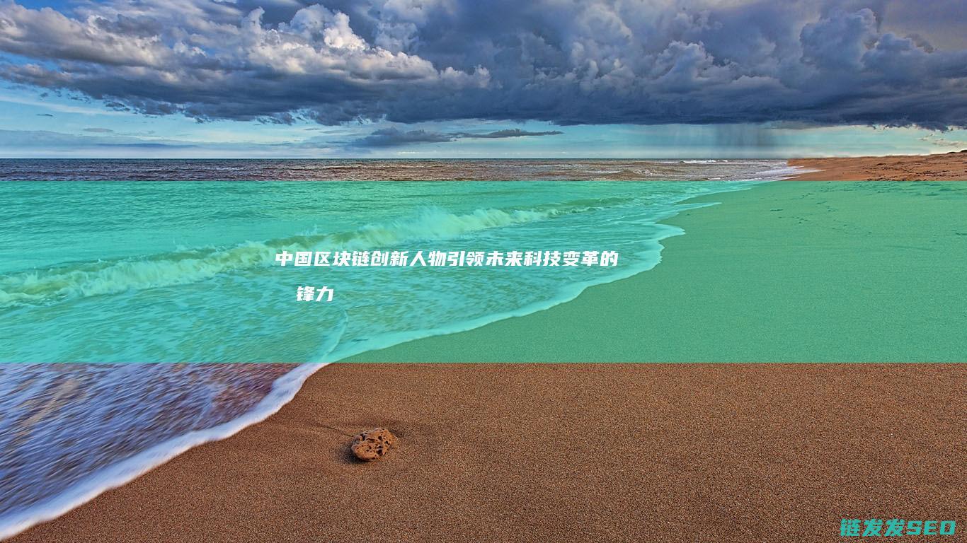 中国区块链创新人物：引领未来科技变革的先锋力量 (中国区块链创新应用案例集)