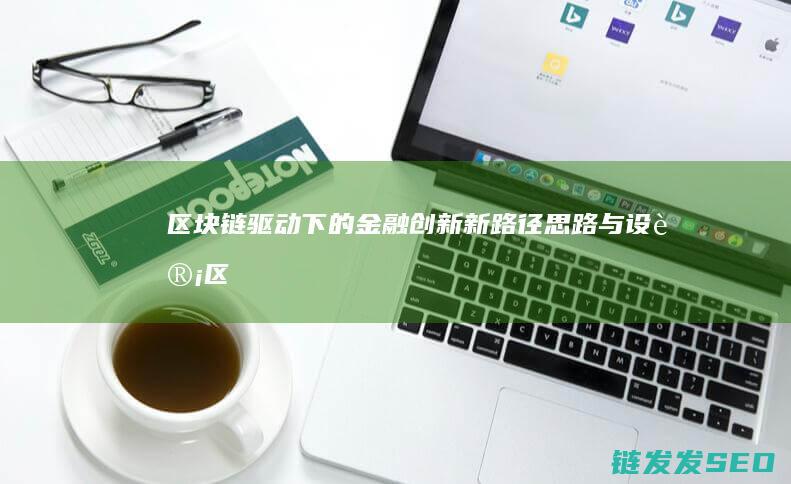 区块链驱动下的金融创新新路径：思路与设计 (区块链驱动下载app)