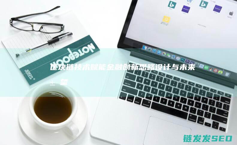 区块链技术赋能金融创新：思路设计与未来展望 (区块链技术赋能会计信息质量)