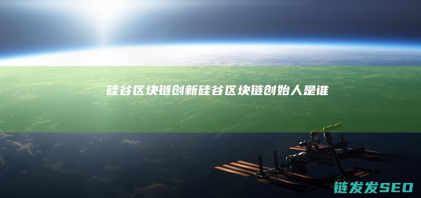 硅谷区块链创新 (硅谷区块链创始人是谁)