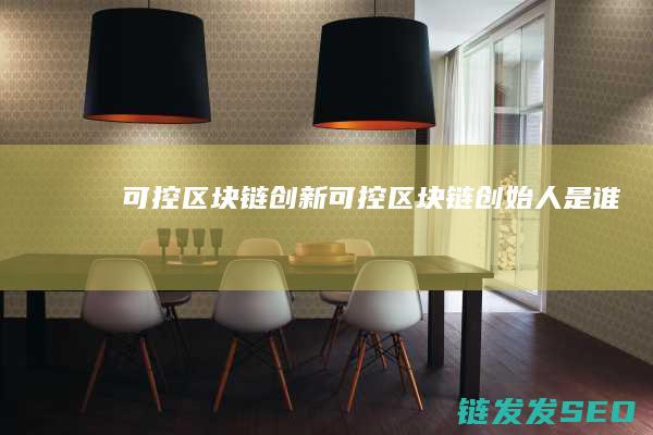 可控区块链创新 (可控区块链创始人是谁)
