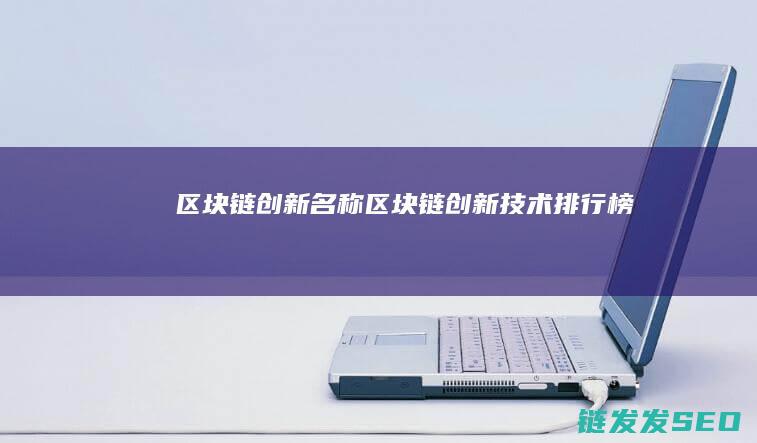 区块链创新名称 (区块链创新技术排行榜)