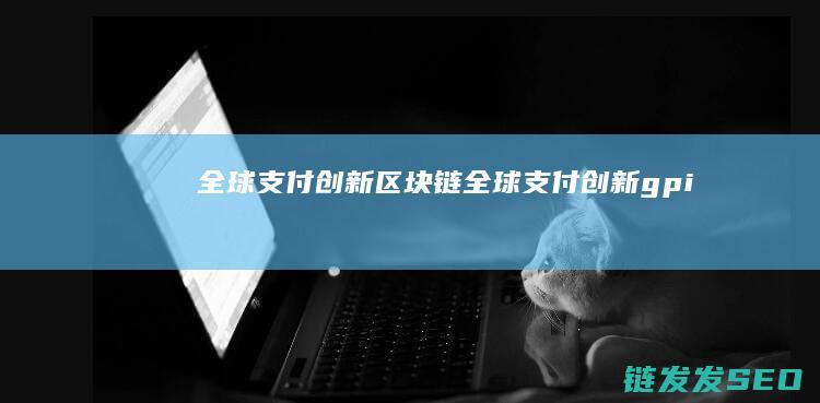 全球支付创新 区块链 (全球支付创新gpi)