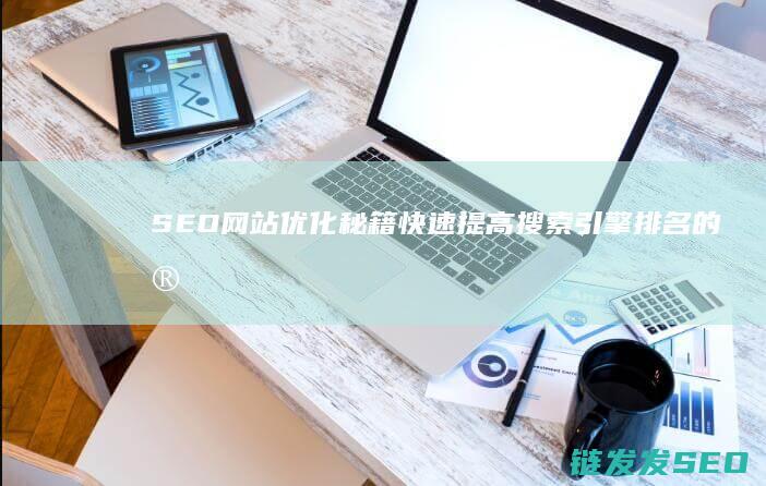 SEO网站优化秘籍：快速提高搜索引擎排名的实用方法 (SEO网站优化设计)