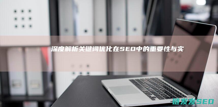 深度解析：关键词优化在SEO中的重要性与实战技巧 (关can)