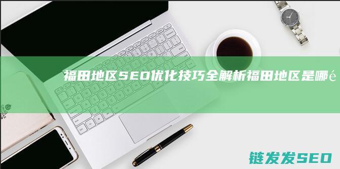 福田地区SEO优化技巧全解析 (福田地区是哪里)