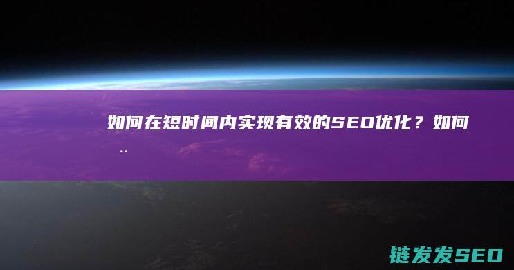如何在短时间内实现有效的SEO优化？ (如何在短时间内赚到钱)