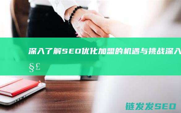 深入了解SEO优化加盟的机遇与挑战 (深入了解是啥意思)