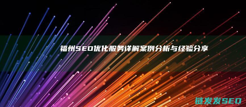 福州SEO优化服务详解：案例分析与经验分享 (福州seo公司排名)