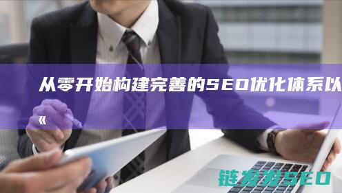 从零开始：构建完善的SEO优化体系以增强网站竞争力 (从零开始构建大模型)