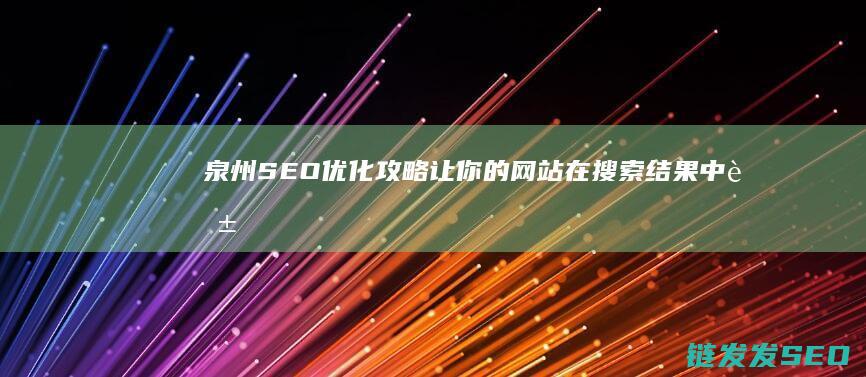 泉州SEO优化攻略：让你的网站在搜索结果中脱颖而出 (泉州SEO优化公司)